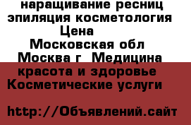 наращивание ресниц эпиляция косметология  › Цена ­ 400 - Московская обл., Москва г. Медицина, красота и здоровье » Косметические услуги   